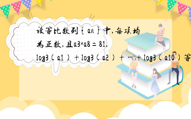 设等比数列{an}中,每项均为正数,且a3*a8=81,log3(a1)+log3(a2)+…+log3(a10)等于?
