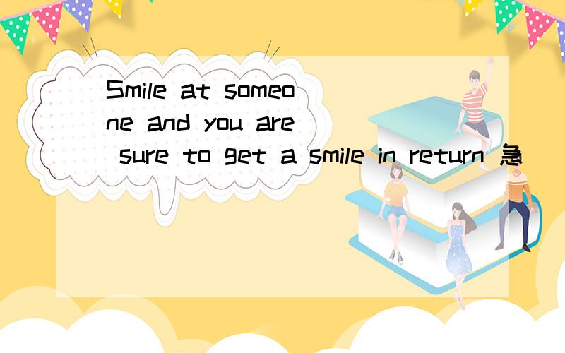 Smile at someone and you are sure to get a smile in return 急