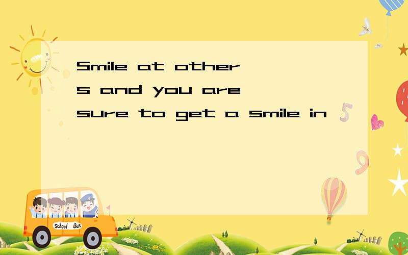 Smile at others and you are sure to get a smile in