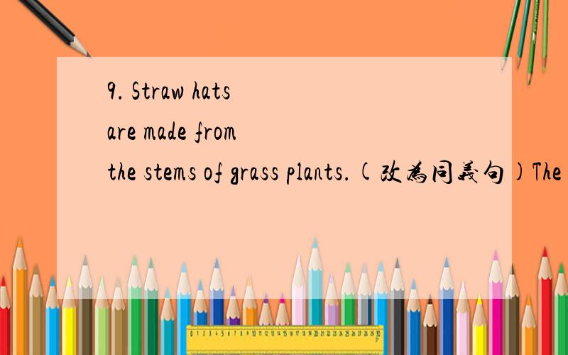 9． Straw hats are made from the stems of grass plants.(改为同义句)The stems of grass plants _______ _______ _______ straw hats.