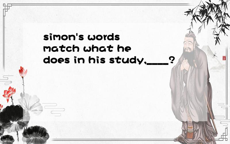 simon's words match what he does in his study,____?