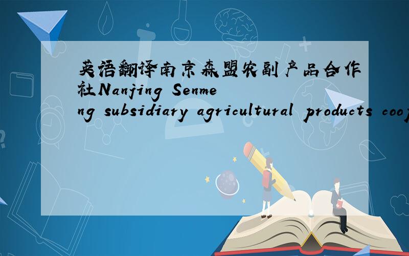 英语翻译南京森盟农副产品合作社Nanjing Senmeng subsidiary agricultural products cooperative