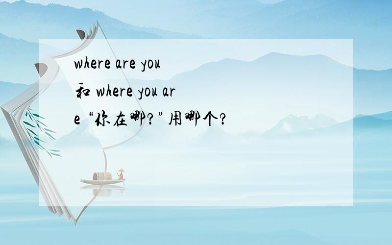 where are you 和 where you are “你在哪?”用哪个?