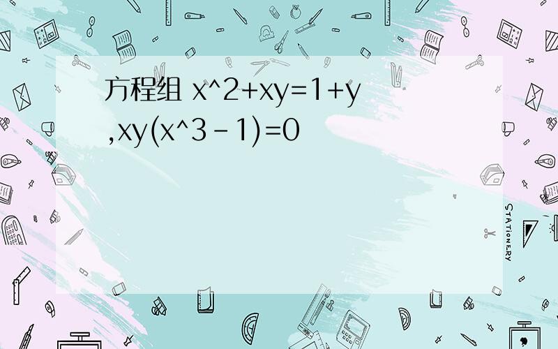 方程组 x^2+xy=1+y,xy(x^3-1)=0