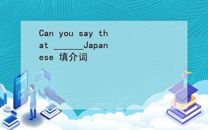 Can you say that ______Japanese 填介词