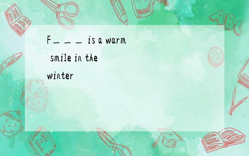 F___ is a warm smile in the winter