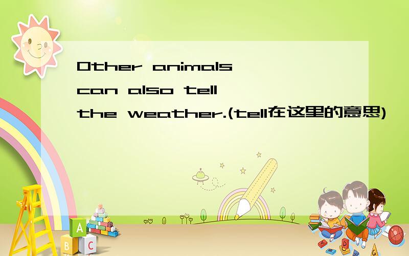 Other animals can also tell the weather.(tell在这里的意思)