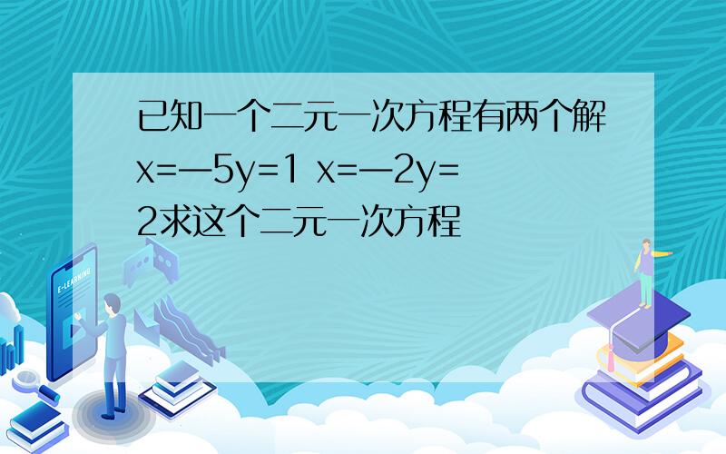 已知一个二元一次方程有两个解x=—5y=1 x=—2y=2求这个二元一次方程