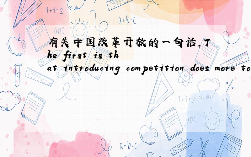 有关中国改革开放的一句话,The first is that introducing competition does more to improve performance and productivity than privatizing in a non-competitive environment.