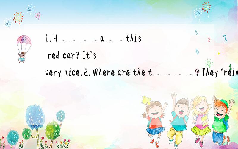 1.H____a__this red car?It's very nice.2.Where are the t____?They‘rein the t___office3.My b____and I are students.4.Welcome to o___s____.5.Jim is f___E_____.6.You all l(L的小写)____to the cinema.7.Can you c____the numbers?8.We have four c____in t