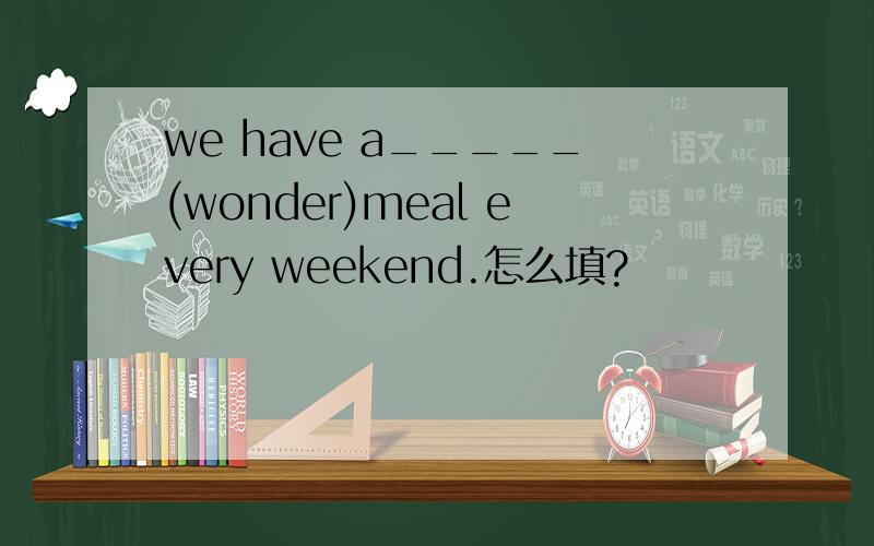 we have a_____(wonder)meal every weekend.怎么填?