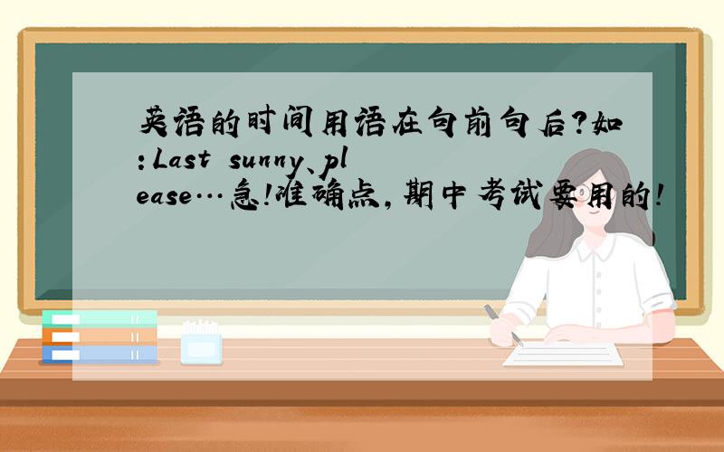 英语的时间用语在句前句后?如：Last sunny、please…急!准确点,期中考试要用的!