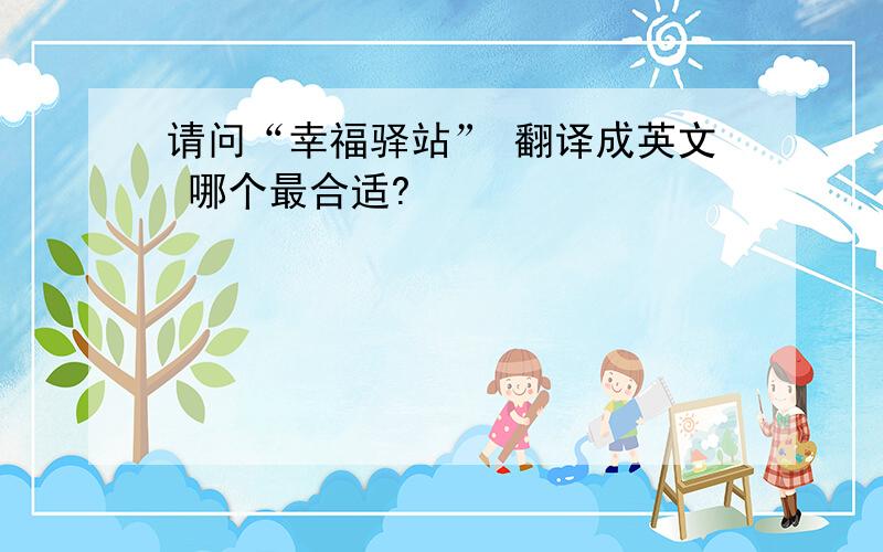 请问“幸福驿站” 翻译成英文 哪个最合适?
