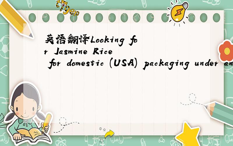 英语翻译Looking for Jasmine Rice for domestic (USA) packaging under another brand name.