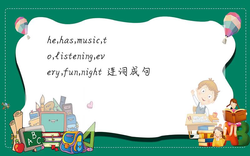 he,has,music,to,listening,every,fun,night 连词成句