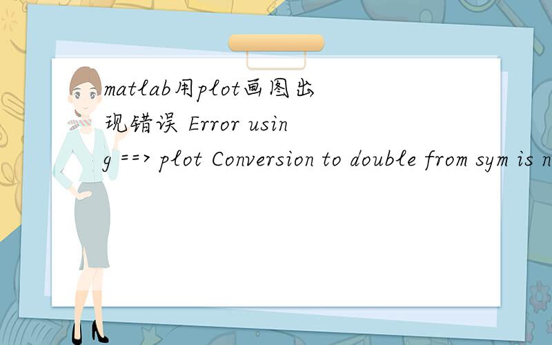 matlab用plot画图出现错误 Error using ==> plot Conversion to double from sym is not possible.程序如下：[ph2,po2]=dsolve('0.005/8.314/T*Dph2=nh2*uf-6.435*10^(-7)*(ph2-3.03*10^5)-0.5*40*i/96485','0.01/8.314/T*Dpo2=nh2*uf/rho-6.435*10^(-7)*(p