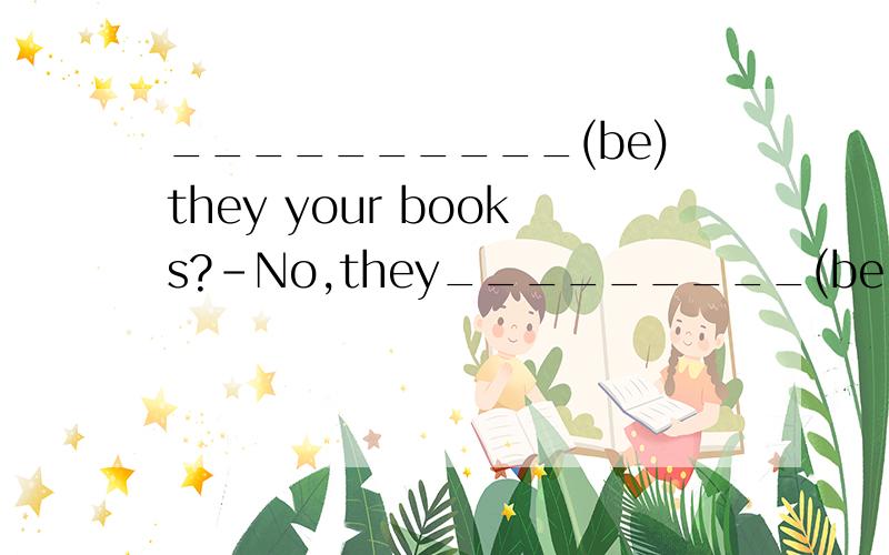 __________(be)they your books?-No,they_________(be not)