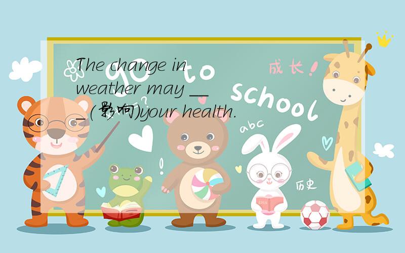 The change in weather may ___(影响)your health.