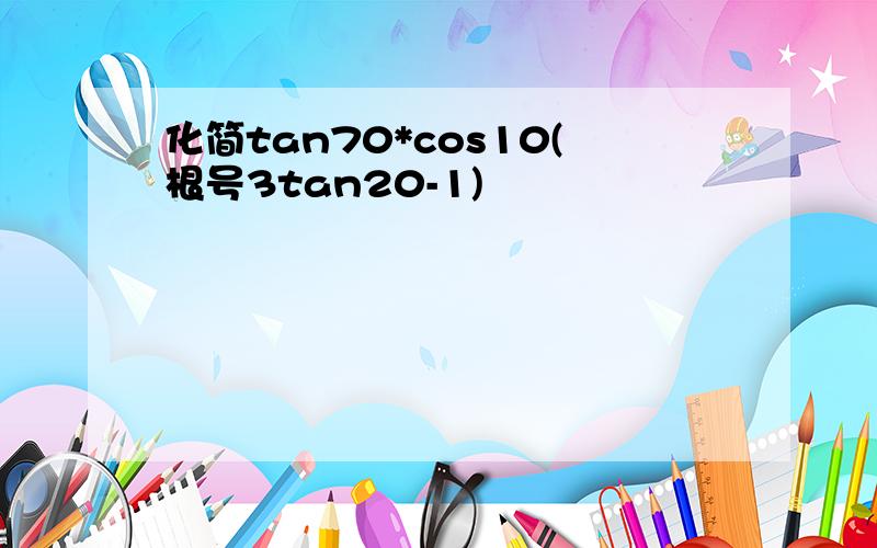 化简tan70*cos10(根号3tan20-1)