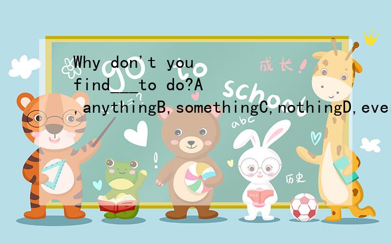 Why don't you find___to do?A,anythingB,somethingC,nothingD,everything选哪个为什么
