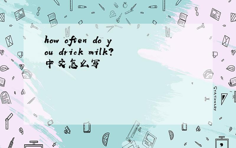 how often do you drick milk?中文怎么写