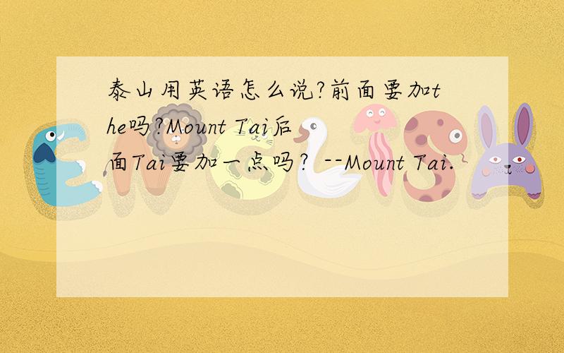 泰山用英语怎么说?前面要加the吗?Mount Tai后面Tai要加一点吗？--Mount Tai.