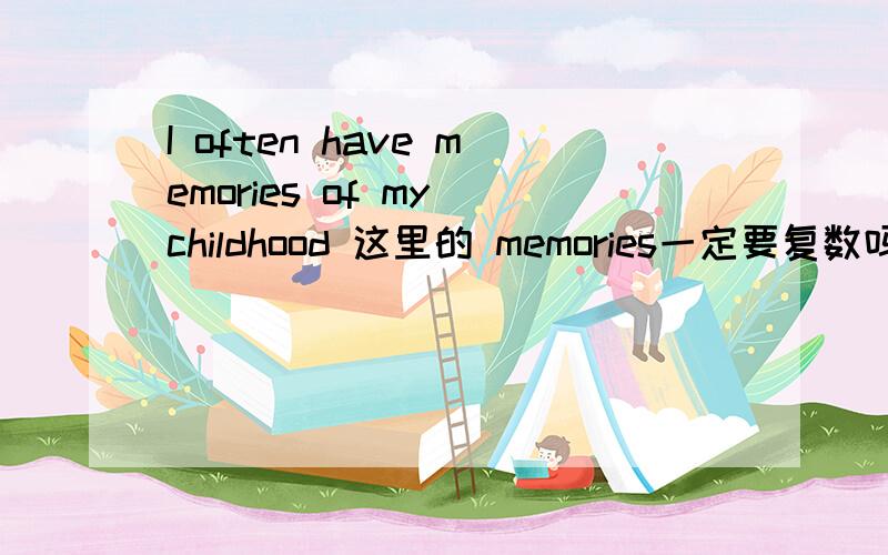 I often have memories of my childhood 这里的 memories一定要复数吗?