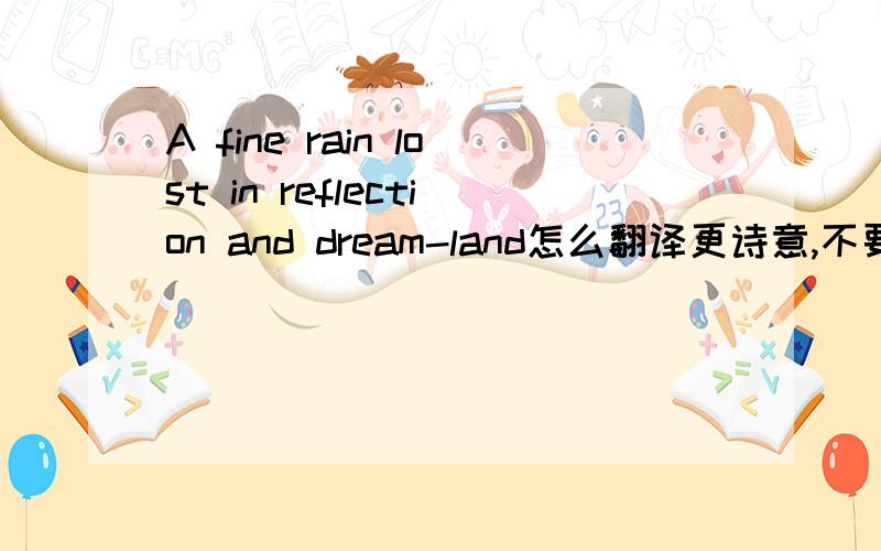 A fine rain lost in reflection and dream-land怎么翻译更诗意,不要直译