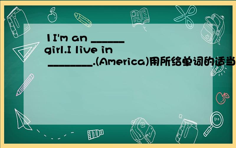 1I'm an ______girl.I live in ________.(America)用所给单词的适当形式填空