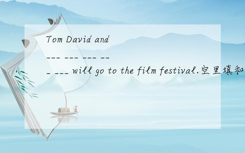Tom David and ___ ___ ___ ___ ___ will go to the film festival.空里填和其他许多著名的影星
