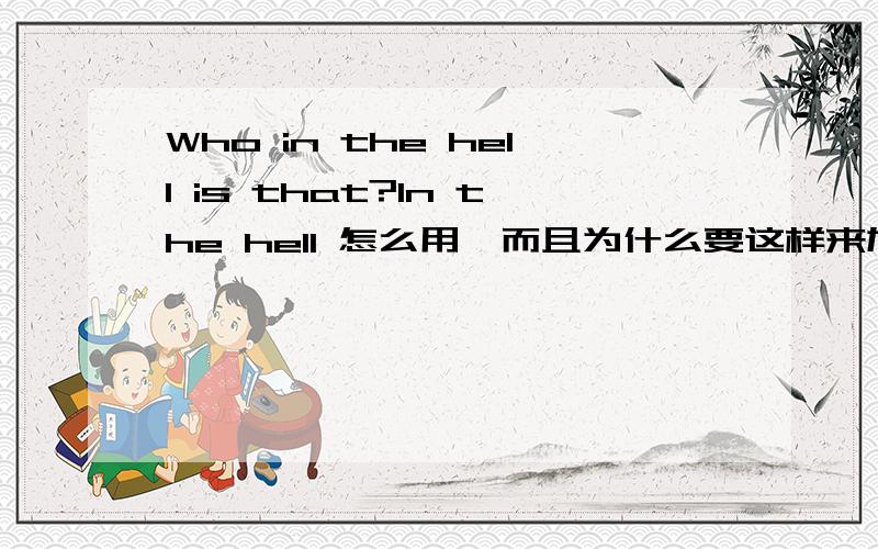 Who in the hell is that?In the hell 怎么用,而且为什么要这样来加强语气啊?