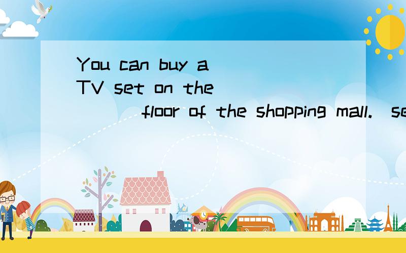 You can buy a TV set on the ___ floor of the shopping mall.(seven)