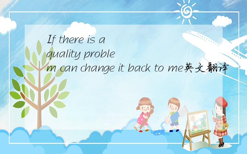 If there is a quality problem can change it back to me英文翻译