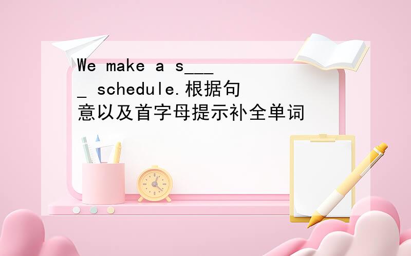 We make a s____ schedule.根据句意以及首字母提示补全单词