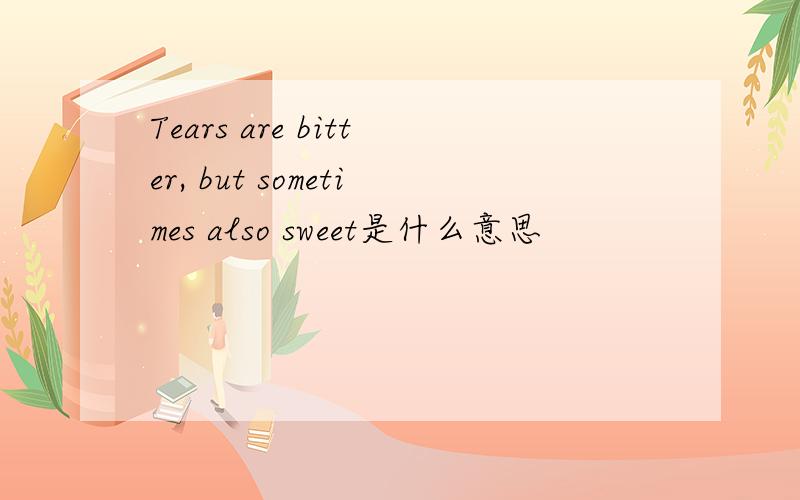 Tears are bitter, but sometimes also sweet是什么意思