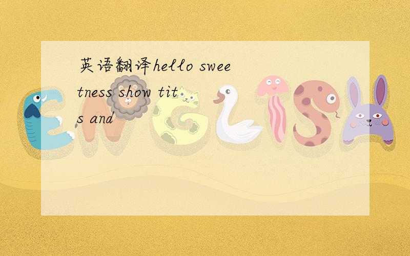 英语翻译hello sweetness show tits and