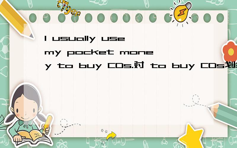 I usually use my pocket money to buy CDs.对 to buy CDs划线提问( )do you usually use your pocket money ( )(