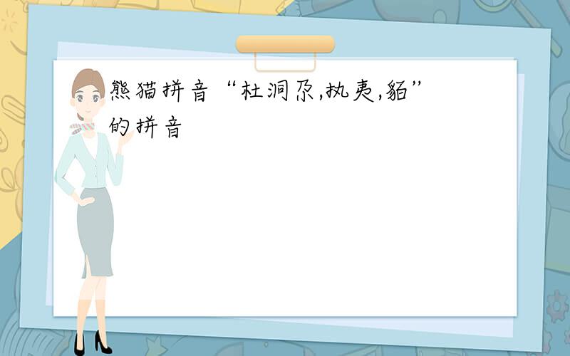 熊猫拼音“杜洞尕,执夷,貊”的拼音