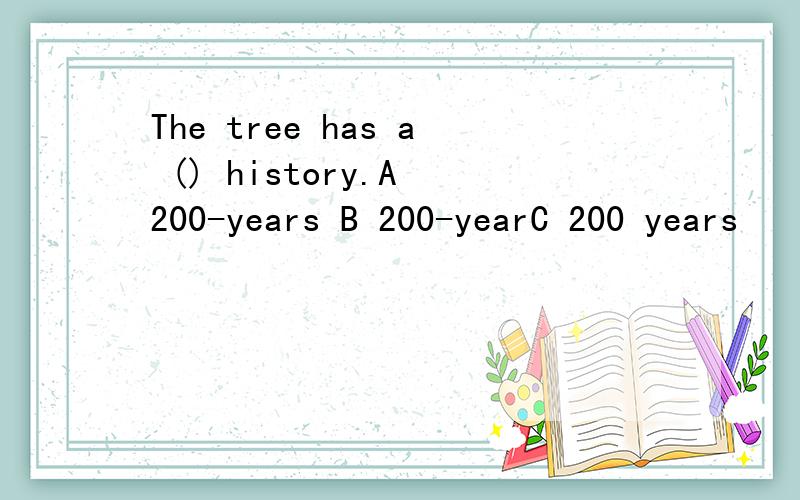 The tree has a () history.A 200-years B 200-yearC 200 years