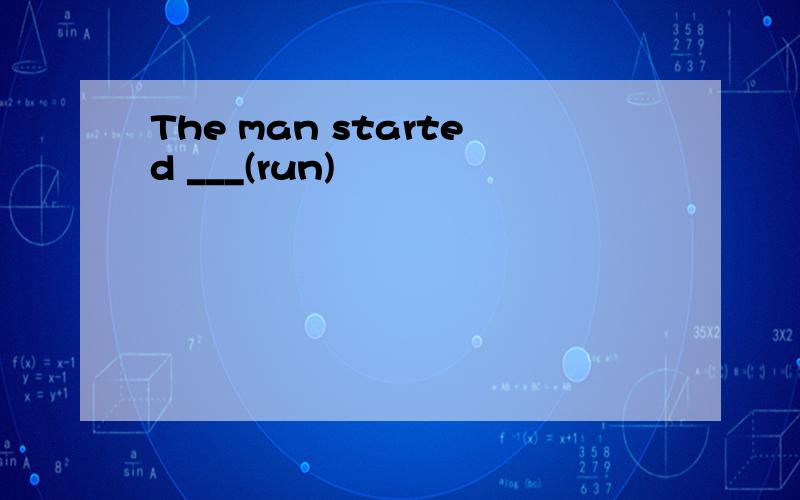 The man started ___(run)