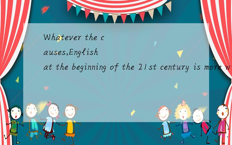 Whatever the causes,English at the beginning of the 21st century is more widely spoken and written than any other language().Whatever the causes,English at the beginning of the 21st century is more widely spoken and written than any other language().
