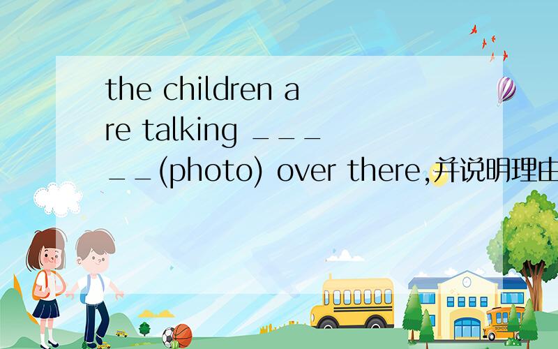 the children are talking _____(photo) over there,并说明理由
