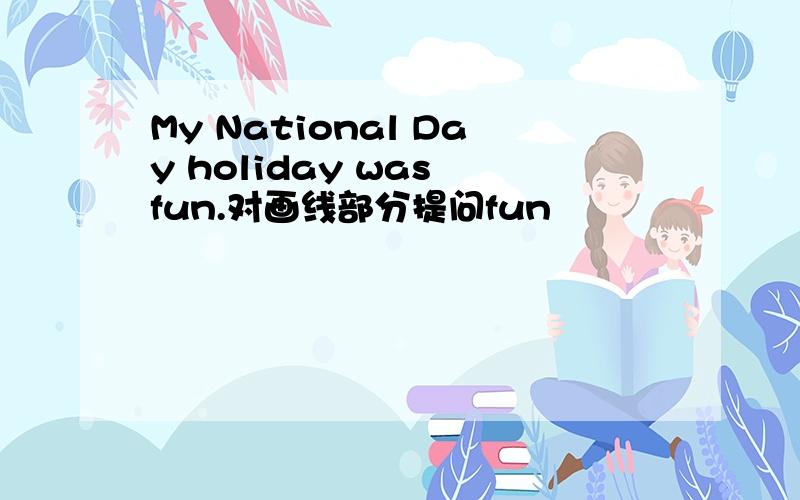 My National Day holiday was fun.对画线部分提问fun