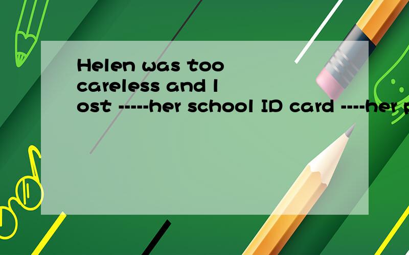 Helen was too careless and lost -----her school ID card ----her purse yesterday.A.both and B neith nor C.Either or D not but 为什么选A 请详细说明其他选项的用法