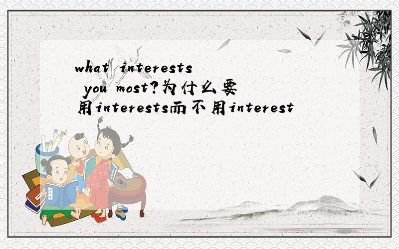 what interests you most?为什么要用interests而不用interest