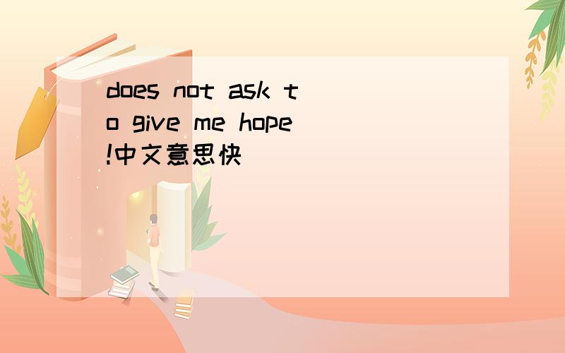 does not ask to give me hope!中文意思快