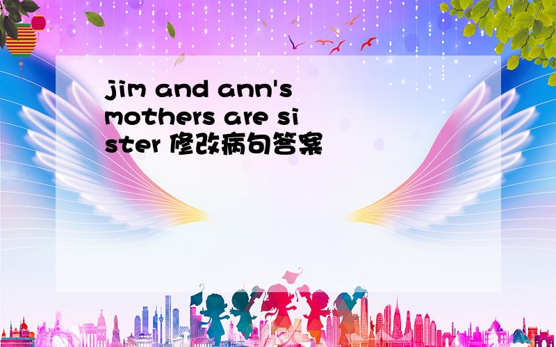 jim and ann's mothers are sister 修改病句答案