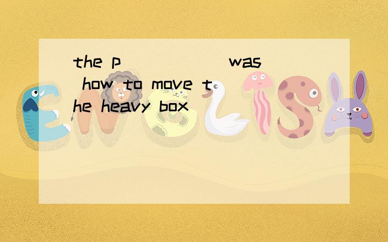 the p______was how to move the heavy box
