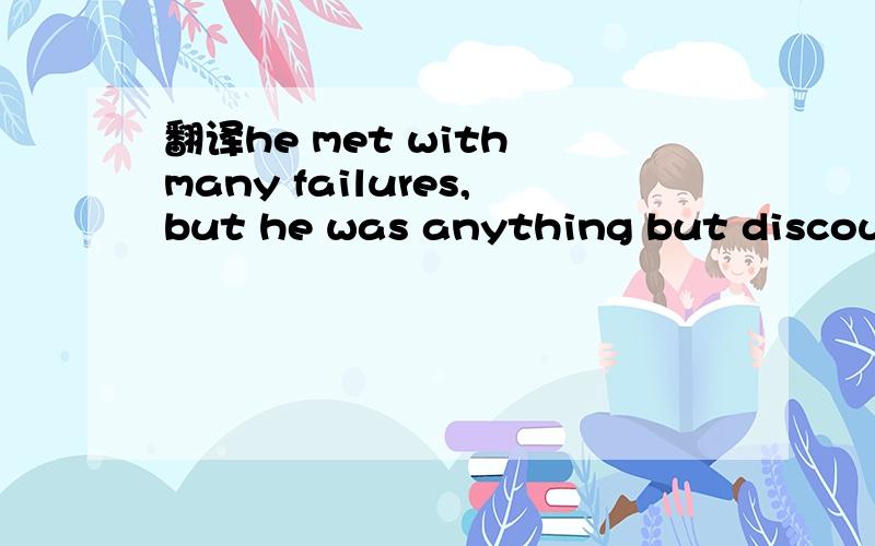 翻译he met with many failures,but he was anything but discouraged.