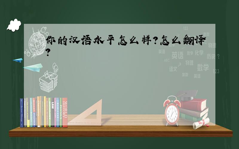 你的汉语水平怎么样?怎么翻译?